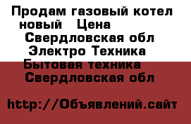 Продам газовый котел новый › Цена ­ 30 000 - Свердловская обл. Электро-Техника » Бытовая техника   . Свердловская обл.